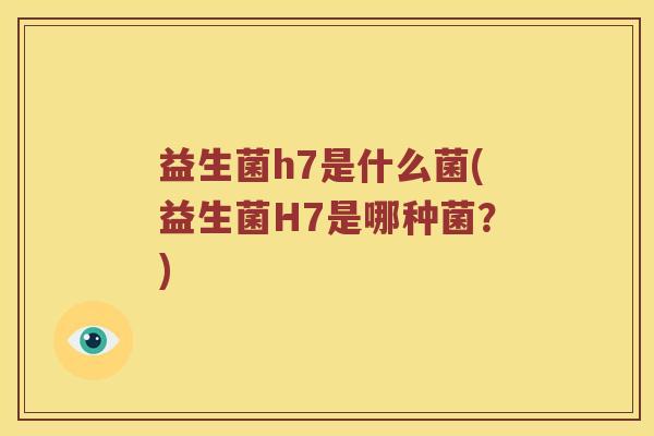 益生菌h7是什么菌(益生菌H7是哪种菌？)