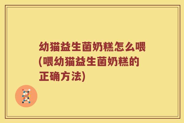 幼猫益生菌奶糕怎么喂(喂幼猫益生菌奶糕的正确方法)
