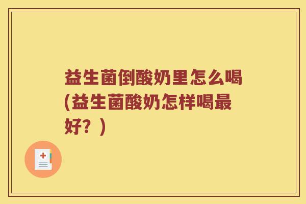 益生菌倒酸奶里怎么喝(益生菌酸奶怎样喝最好？)