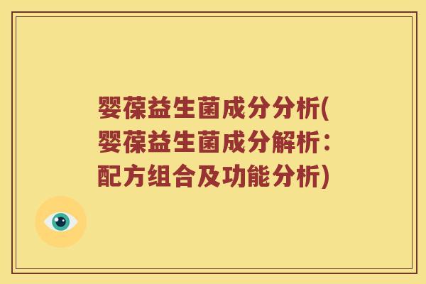 婴葆益生菌成分分析(婴葆益生菌成分解析：配方组合及功能分析)