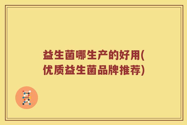 益生菌哪生产的好用(优质益生菌品牌推荐)
