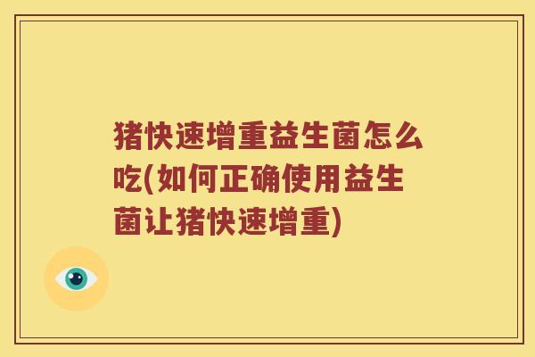 猪快速增重益生菌怎么吃(如何正确使用益生菌让猪快速增重) 猪快速增重益生菌怎么吃(如何正确使用益生菌让猪快速增重)