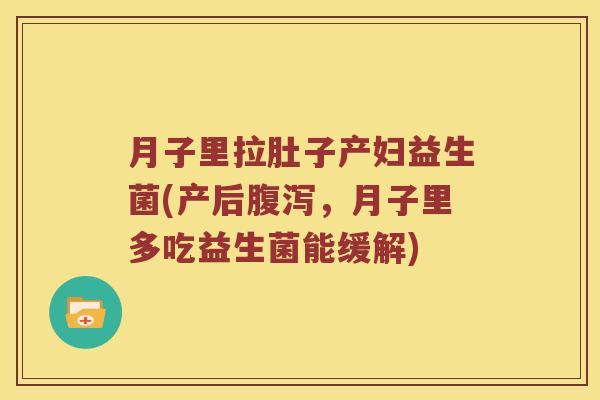 月子里拉肚子产妇益生菌(产后，月子里多吃益生菌能缓解)