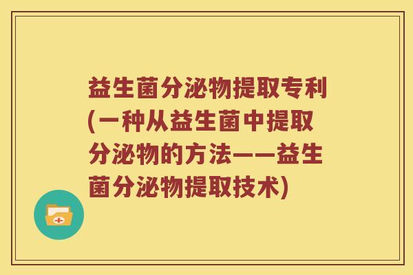 益生菌分泌物提取专利(一种从益生菌中提取分泌物的方法——益生菌分泌物提取技术)