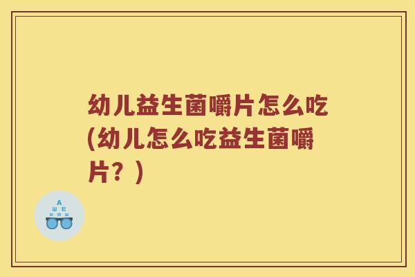 幼儿益生菌嚼片怎么吃(幼儿怎么吃益生菌嚼片？)