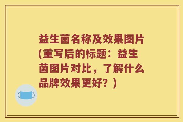 益生菌名称及效果图片(重写后的标题：益生菌图片对比，了解什么品牌效果更好？)