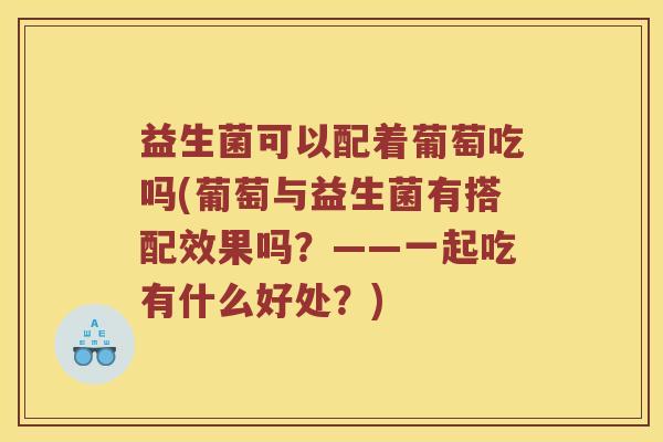 益生菌可以配着葡萄吃吗(葡萄与益生菌有搭配效果吗？——一起吃有什么好处？)
