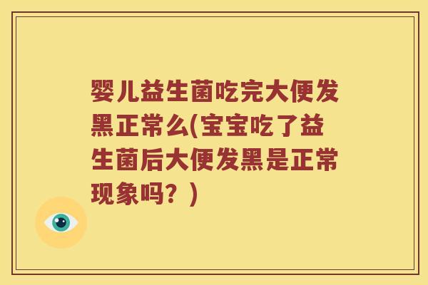 婴儿益生菌吃完大便发黑正常么(宝宝吃了益生菌后大便发黑是正常现象吗？)
