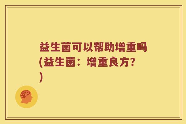 益生菌可以帮助增重吗(益生菌：增重良方？)