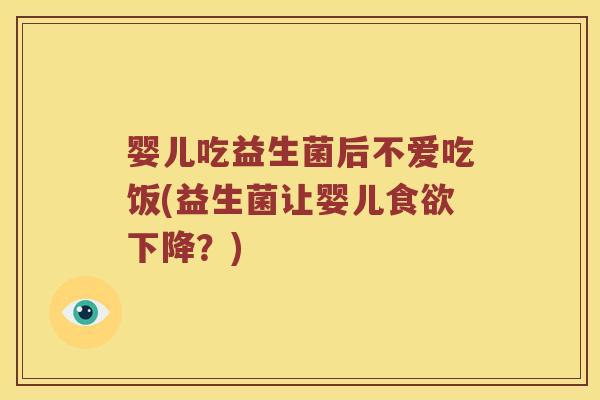 婴儿吃益生菌后不爱吃饭(益生菌让婴儿食欲下降？)