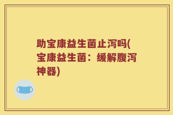 助宝康益生菌止泻吗(宝康益生菌：缓解腹泻神器)