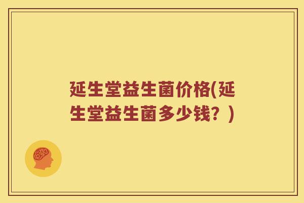 延生堂益生菌价格(延生堂益生菌多少钱？)