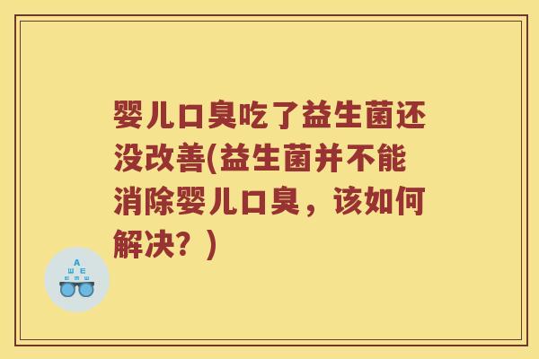 婴儿口臭吃了益生菌还没改善(益生菌并不能消除婴儿口臭，该如何解决？)