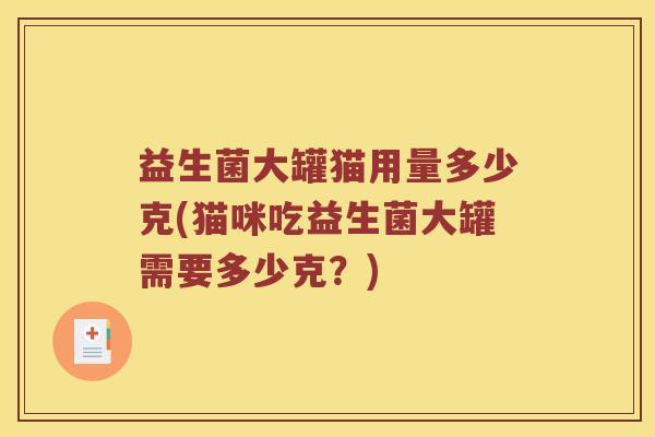 益生菌大罐猫用量多少克(猫咪吃益生菌大罐需要多少克？)