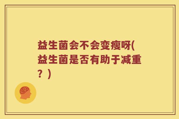 益生菌会不会变瘦呀(益生菌是否有助于减重？)