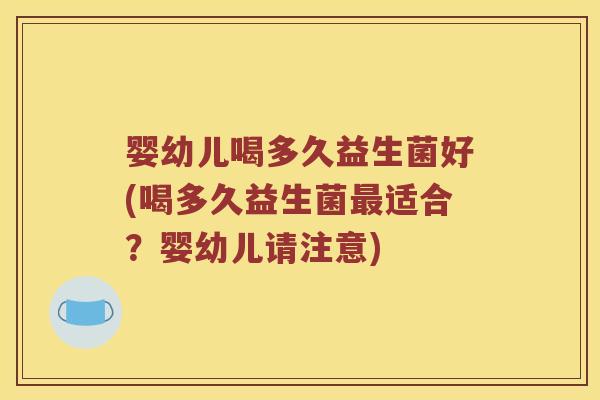 婴幼儿喝多久益生菌好(喝多久益生菌最适合？婴幼儿请注意)