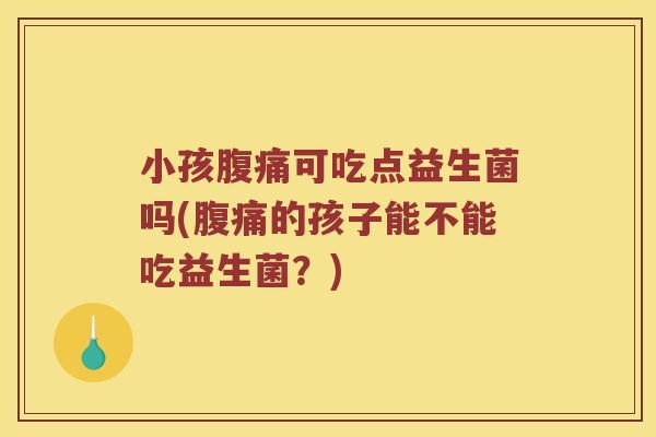 小孩可吃点益生菌吗(的孩子能不能吃益生菌？)