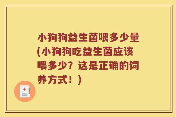 小狗狗益生菌喂多少量(小狗狗吃益生菌应该喂多少？这是正确的饲养方式！)