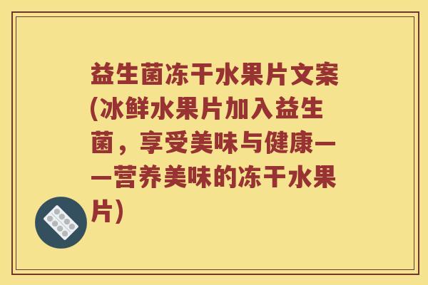 益生菌冻干水果片文案(冰鲜水果片加入益生菌，享受美味与健康——营养美味的冻干水果片)