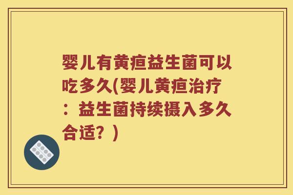 婴儿有黄疸益生菌可以吃多久(婴儿黄疸治疗：益生菌持续摄入多久合适？)