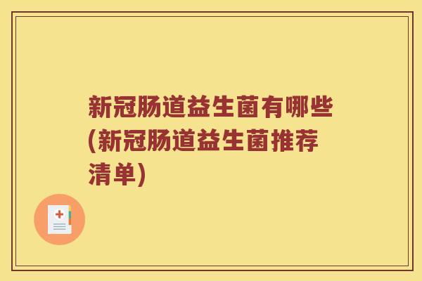 新冠肠道益生菌有哪些(新冠肠道益生菌推荐清单)