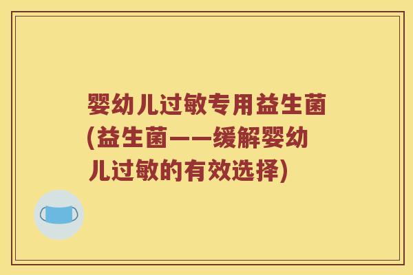 婴幼儿专用益生菌(益生菌——缓解婴幼儿的有效选择) 婴幼儿专用益生菌(益生菌——缓解婴幼儿的有效选择)