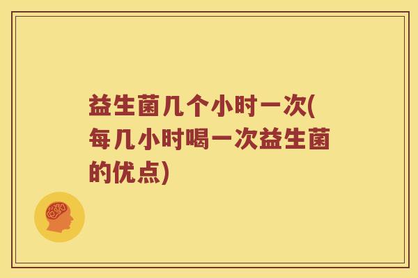 益生菌几个小时一次(每几小时喝一次益生菌的优点)