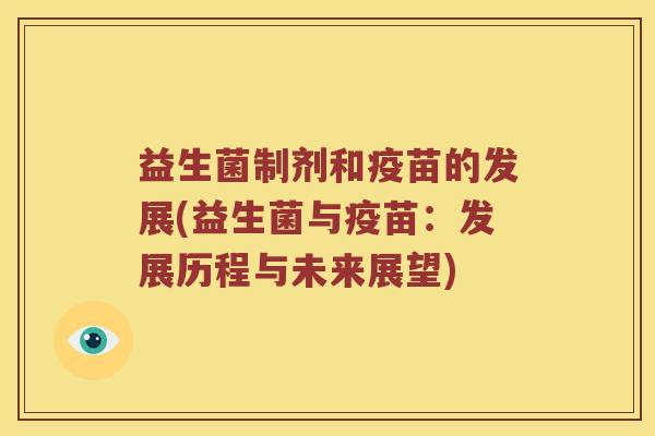 益生菌制剂和疫苗的发展(益生菌与疫苗:发展历程与未来展望) 益生菌制剂和疫苗的发展(益生菌与疫苗:发展历程与未来展望)