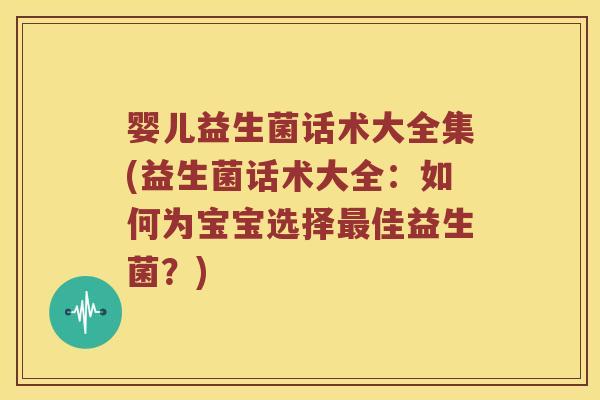 婴儿益生菌话术大全集(益生菌话术大全:如何为宝宝选择佳益生菌?) 婴儿益生菌话术大全集(益生菌话术大全:如何为宝宝选择佳益生菌?)
