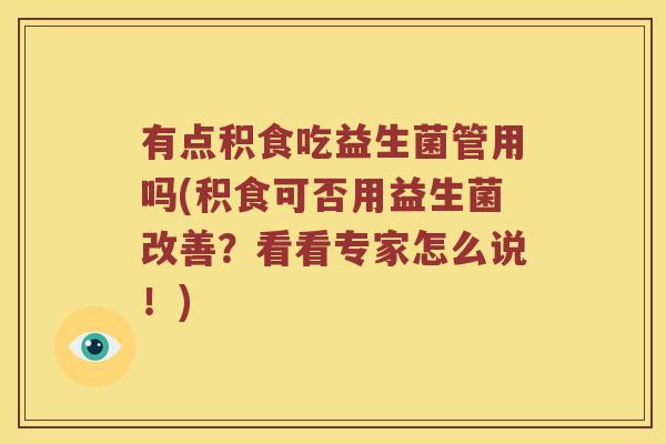 有点积食吃益生菌管用吗(积食可否用益生菌改善?看看专家怎么说!) 有点积食吃益生菌管用吗(积食可否用益生菌改善?看看专家怎么说!)