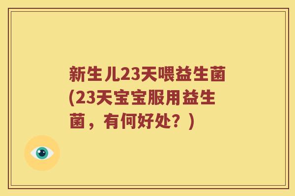 新生儿23天喂益生菌(23天宝宝服用益生菌,有何好处?) 新生儿23天喂益生菌(23天宝宝服用益生菌,有何好处?)