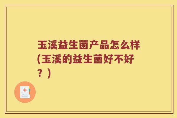 玉溪益生菌产品怎么样(玉溪的益生菌好不好？)
