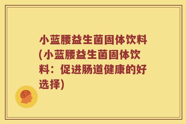小蓝腰益生菌固体饮料(小蓝腰益生菌固体饮料：促进肠道健康的好选择)
