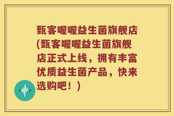 甄客喔喔益生菌旗舰店(甄客喔喔益生菌旗舰店正式上线，拥有丰富优质益生菌产品，快来选购吧！)