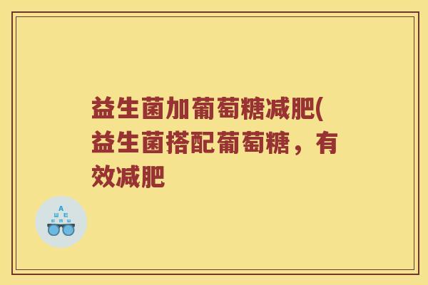 益生菌加葡萄糖减肥(益生菌搭配葡萄糖，有效减肥
