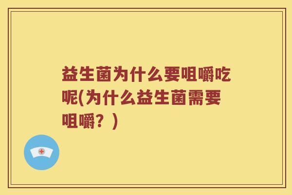 益生菌为什么要咀嚼吃呢(为什么益生菌需要咀嚼？)