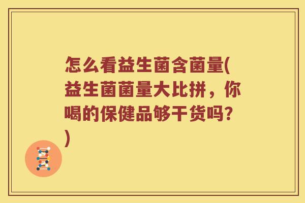 怎么看益生菌含菌量(益生菌菌量大比拼，你喝的保健品够干货吗？)