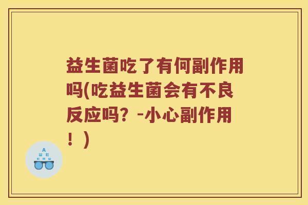 益生菌吃了有何副作用吗(吃益生菌会有不良反应吗?-小心副作用!) 益生菌吃了有何副作用吗(吃益生菌会有不良反应吗?-小心副作用!)