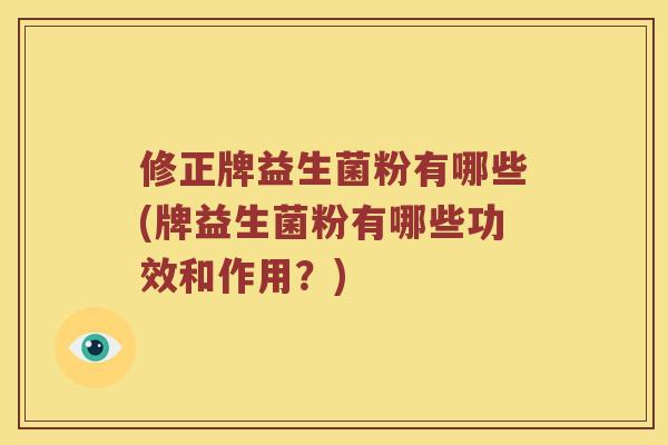 修正牌益生菌粉有哪些(牌益生菌粉有哪些功效和作用？)