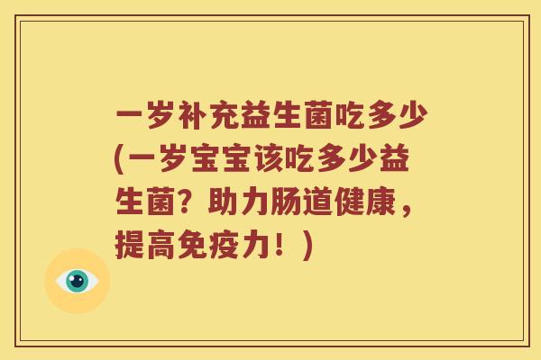 一岁补充益生菌吃多少(一岁宝宝该吃多少益生菌？助力肠道健康，提高免疫力！)
