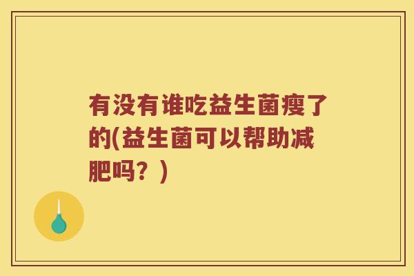 有没有谁吃益生菌瘦了的(益生菌可以帮助减肥吗？)