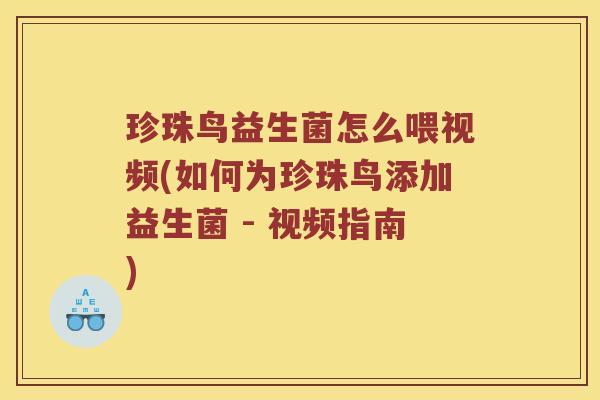 珍珠鸟益生菌怎么喂视频(如何为珍珠鸟添加益生菌 - 视频指南)