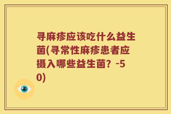 寻麻疹应该吃什么益生菌(寻常性麻疹患者应摄入哪些益生菌？-50)
