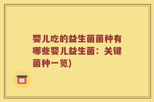婴儿吃的益生菌菌种有哪些婴儿益生菌：关键菌种一览)