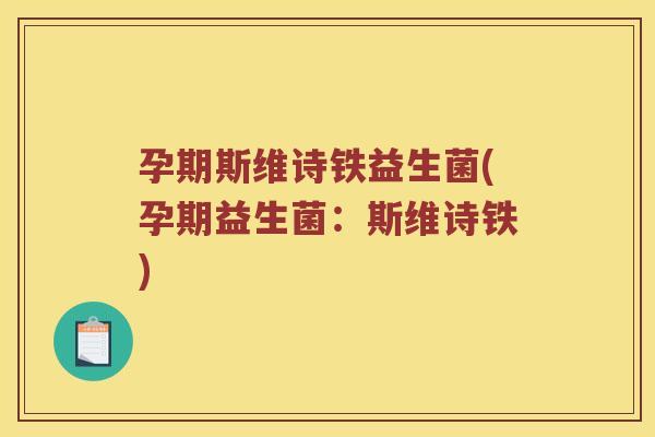 孕期斯维诗铁益生菌(孕期益生菌：斯维诗铁)