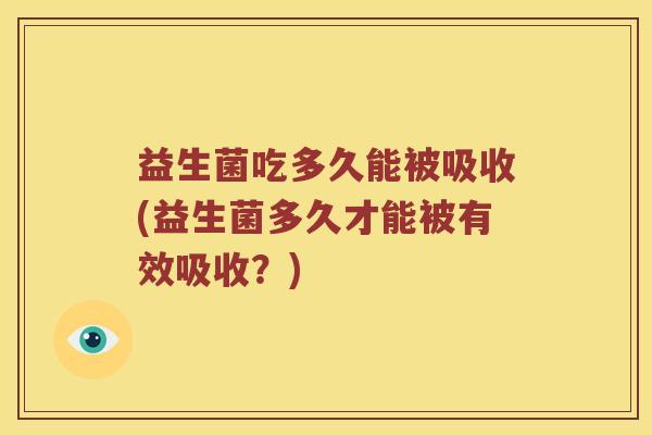 益生菌吃多久能被吸收(益生菌多久才能被有效吸收？)