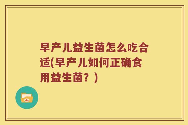 早产儿益生菌怎么吃合适(早产儿如何正确食用益生菌？)
