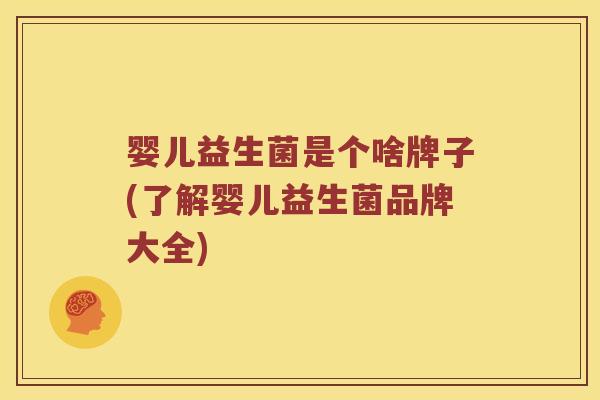 婴儿益生菌是个啥牌子(了解婴儿益生菌品牌大全)
