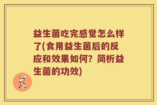 益生菌吃完感觉怎么样了(食用益生菌后的反应和效果如何？简析益生菌的功效)