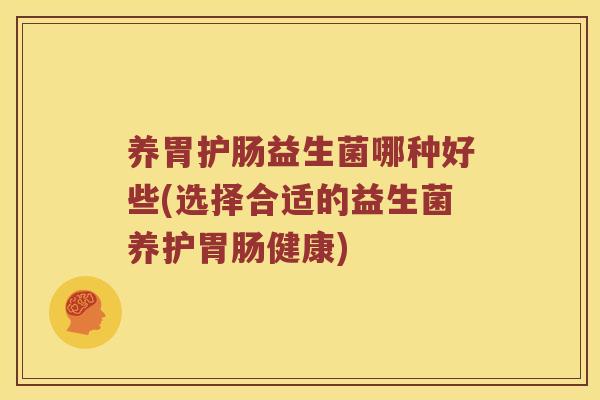 养胃护肠益生菌哪种好些(选择合适的益生菌养护胃肠健康)